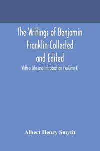 Produktbild: The Writings Of Benjamin Franklin Collected And Edited With A Life And Introduction (Volume I)