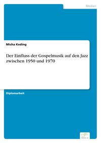 Produktbild: Der Einfluss der Gospelmusik auf den Jazz zwischen 1950 und 1970