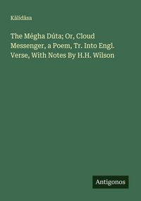 Produktbild: The M&eacute;gha D&uacute;ta; Or, Cloud Messenger, a Poem, Tr. Into Engl. Verse, With Notes By H.H. Wilson
