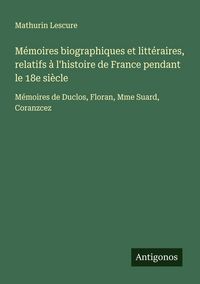 Produktbild: M&eacute;moires biographiques et litt&eacute;raires, relatifs &agrave; l'histoire de France pendant le 18e si&egrave;cle
