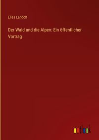 Produktbild: Der Wald und die Alpen: Ein &ouml;ffentlicher Vortrag