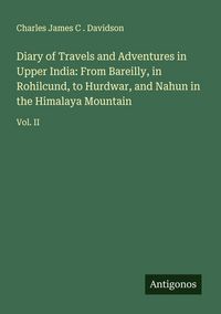 Produktbild: Diary of Travels and Adventures in Upper India: From Bareilly, in Rohilcund, to Hurdwar, and Nahun in the Himalaya Mountain