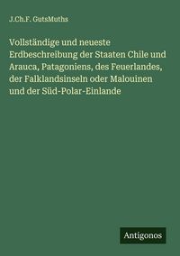 Produktbild: Vollst&auml;ndige und neueste Erdbeschreibung der Staaten Chile und Arauca, Patagoniens, des Feuerlandes, der Falklandsinseln oder Malouinen und der S&uuml;d-Po