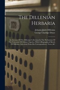 Produktbild: The Dillenian Herbaria: An Account Of The Dillenian Collections In The Herbarium Of The University Of Oxford, Together With A Biographical Ske