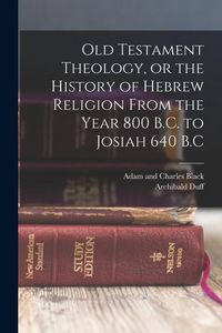 Produktbild: Old Testament Theology, or the History of Hebrew Religion From the Year 800 B.C. to Josiah 640 B.C