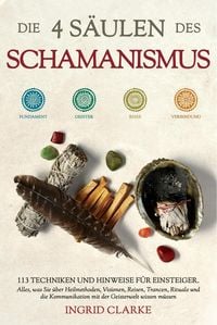 Produktbild: Die 4 S&auml;ulen des Schamanismus: 113 Techniken und Hinweise f&uuml;r Einsteiger. Alles, was Sie &uuml;ber Heilmethoden, Visionen, Reisen, Trancen, Rituale und die