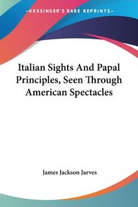 Produktbild: Italian Sights And Papal Principles, Seen Through American Spectacles