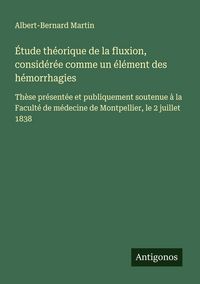 Produktbild: &Eacute;tude th&eacute;orique de la fluxion, consid&eacute;r&eacute;e comme un &eacute;l&eacute;ment des h&eacute;morrhagies