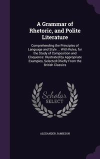 Produktbild: A Grammar of Rhetoric, and Polite Literature: Comprehending the Principles of Language and Style ... With Rules, for the Study of Composition and Eloq