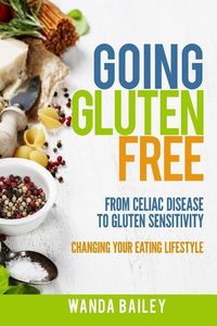 Produktbild: Going Gluten Free: From Gluten Sensitivity to Celiac Disease - Change Your Eating Lifestyle