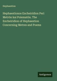 Produktbild: Hephaestionos Encheiridion Peri Metr&iquest;n kai Poiemat&iquest;n. The Encheiridion of Hephaestion Concerning Metres and Poems