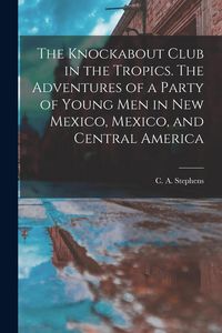 Produktbild: The Knockabout Club in the Tropics. The Adventures of a Party of Young Men in New Mexico, Mexico, and Central America