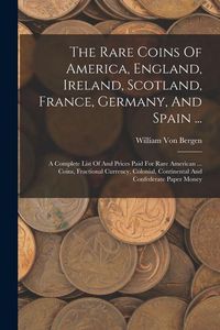 Produktbild: The Rare Coins Of America, England, Ireland, Scotland, France, Germany, And Spain ...: A Complete List Of And Prices Paid For Rare American ... Coins,