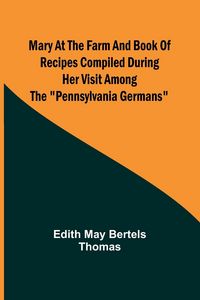 Produktbild: Mary at the Farm and Book of Recipes Compiled During Her Visit Among the "Pennsylvania Germans"