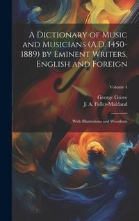 Produktbild: A Dictionary of Music and Musicians (A.D. 1450-1889) by Eminent Writers, English and Foreign: With Illustrations and Woodcuts; Volume 4