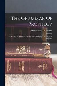 Produktbild: The Grammar Of Prophecy: An Attempt To Discover The Method Underlying The Prophetic Scriptures