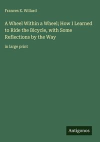 Produktbild: A Wheel Within a Wheel; How I Learned to Ride the Bicycle, with Some Reflections by the Way