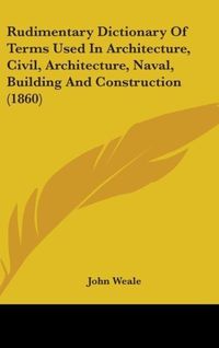 Produktbild: Rudimentary Dictionary Of Terms Used In Architecture, Civil, Architecture, Naval, Building And Construction (1860)