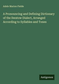 Produktbild: A Pronouncing and Defining Dictionary of the Swatow Dialect, Arranged According to Syllables and Tones