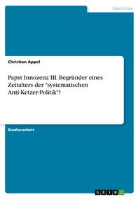 Produktbild: Papst Innozenz III. Begr&uuml;nder eines Zeitalters der "systematischen Anti-Ketzer-Politik"?