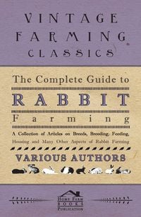 Produktbild: The Complete Guide to Rabbit Farming - A Collection of Articles on Breeds, Breeding, Feeding, Housing and Many Other Aspects of Rabbit Farming