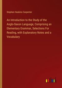 Produktbild: An Introduction to the Study of the Anglo-Saxon Language, Comprising an Elementary Grammar, Selections For Reading, with Explanatory Notes and a Vocab