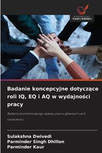 Produktbild: Badanie koncepcyjne dotycz&iquest;ce roli IQ, EQ i AQ w wydajno&iquest;ci pracy