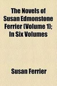 Produktbild: The Novels of Susan Edmonstone Ferrier (Volume 1); In Six Volumes