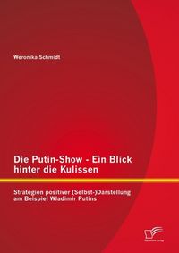 Produktbild: Die Putin-Show - Ein Blick hinter die Kulissen: Strategien positiver (Selbst-)Darstellung am Beispiel Wladimir Putins