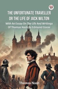 Produktbild: The Unfortunate Traveller Or The Life Of Jack Wilton With An Essay On The Life And Writings Of Thomas Nash By Edmund Gosse