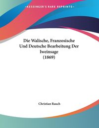 Bild vom Artikel Die Walische, Franzosische Und Deutsche Bearbeitung Der Iweinsage (1869) vom Autor Christian Rauch