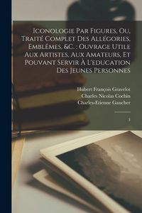 Produktbild: Iconologie par figures, ou, Trait&eacute; complet des all&eacute;gories, embl&ecirc;mes, &c.: ouvrage utile aux artistes, aux amateurs, et pouvant servir &agrave; l'education de