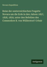 Produktbild: Reise der oesterreichischen Fregatte Novara um die Erde in den Jahren 1857, 1858, 1859, unter den Befehlen des Commodore B. von W&uuml;llerstorf-Urbair