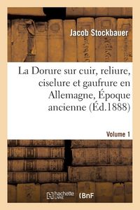 Produktbild: La Dorure sur cuir, reliure, ciselure et gaufrure en Allemagne. [1], &Eacute;poque ancienne.