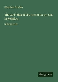 Produktbild: The God-Idea of the Ancients; Or, Sex in Religion