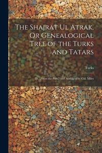 Produktbild: The Shajrat Ul Atrak, Or Genealogical Tree of the Turks and Tatars; Tr. [From the Pers.] and Abridged by Col. Miles