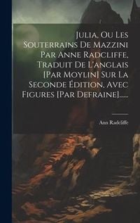 Produktbild: Julia, Ou Les Souterrains De Mazzini Par Anne Radcliffe, Traduit De L'anglais [par Moylin] Sur La Seconde Édition, Avec Figures [par Defraine]......