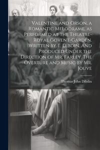 Produktbild: Valentine and Orson, a Romantic Melodrame, as Performed at the Theatre-Royal Govent-Garden. Written by T. Dibdin. And Produced Under the Direction of