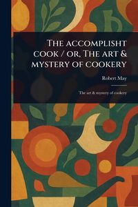 Produktbild: The Accomplisht Cook / or, The Art & Mystery of Cookery