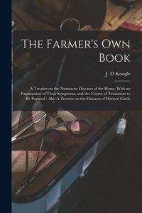 Produktbild: The Farmer's own Book: A Treatise on the Numerous Diseases of the Horse, With an Explanation of Their Symptoms, and the Course of Treatment t