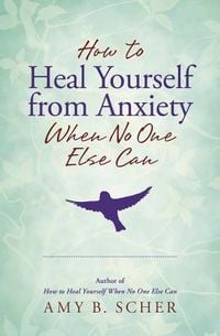 Produktbild: How to Heal Yourself from Anxiety When No One Else Can