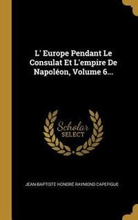 Produktbild: L' Europe Pendant Le Consulat Et L'empire De Napol&eacute;on, Volume 6...