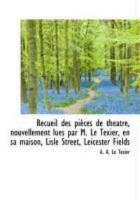 Produktbild: Recueil Des Pi Ces de Th Atre, Nouvellement Lues Par M. Le Texier, En Sa Maison, Lisle Street, Leice