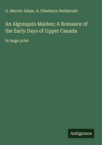 Produktbild: An Algonquin Maiden; A Romance of the Early Days of Upper Canada