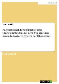 Produktbild: Nachhaltigkeit, Lebensqualit&auml;t und Gl&uuml;cksempfinden. Auf dem Weg zu einem neuen Indikatoren-System der &Ouml;konomik?