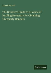Produktbild: The Student's Guide to a Course of Reading Necessary for Obtaining University Honours