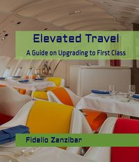 Produktbild: Elevated Travel: A Guide on Upgrading to First Class