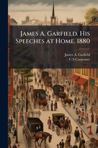 Produktbild: James A. Garfield. His Speeches at Home. 1880