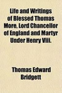 Produktbild: Life and Writings of Blessed Thomas More, Lord Chancellor of England and Martyr Under Henry VIII.