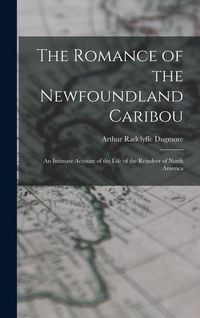 Produktbild: The Romance of the Newfoundland Caribou; an Intimate Account of the Life of the Reindeer of North America